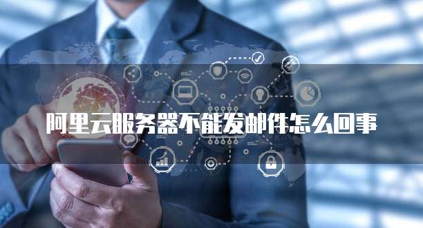 阿里云服务器不能发邮件怎么回事