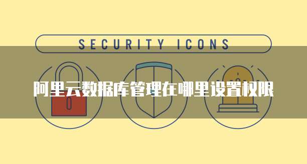 阿里云数据库管理在哪里设置权限