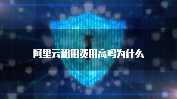 阿里云租用费用高吗为什么