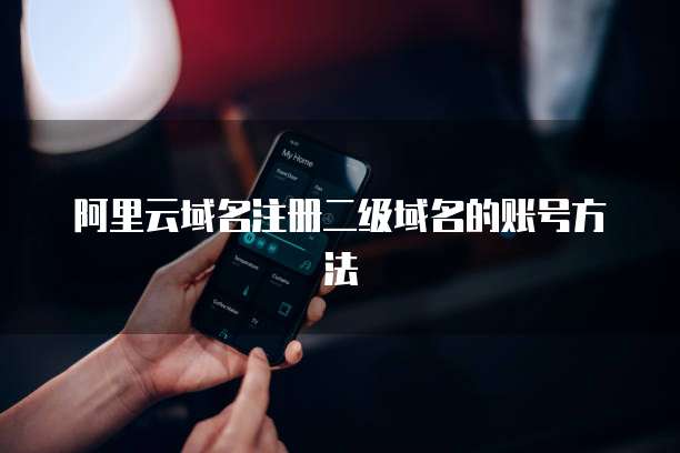 阿里云域名注册二级域名的账号方法