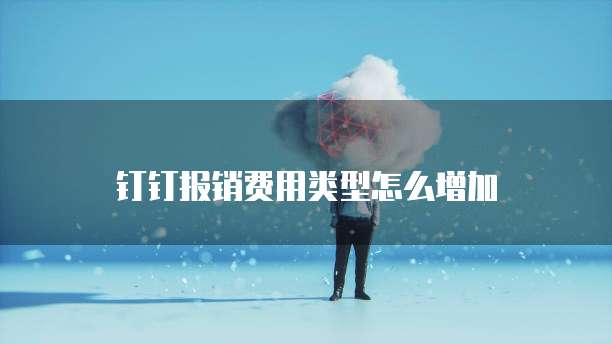 钉钉报销费用类型怎么增加