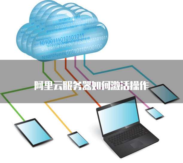 阿里云服务器如何激活操作