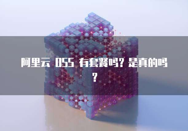 阿里云 OSS 有套餐吗？是真的吗？