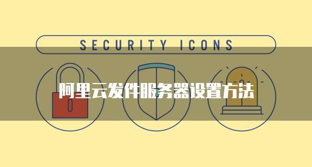 阿里云发件服务器设置方法