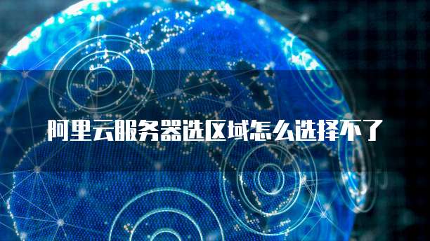 阿里云服务器选区域怎么选择不了