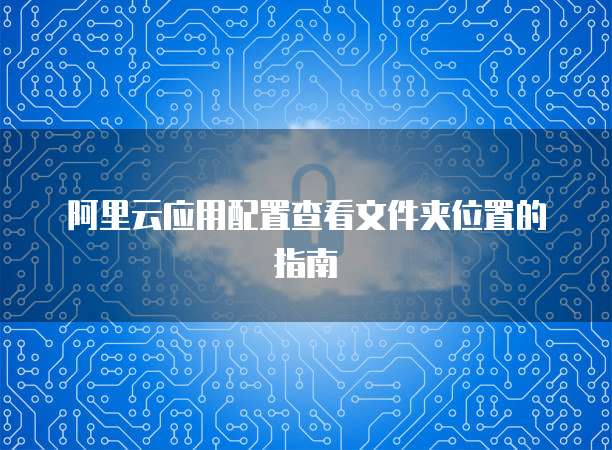 阿里云应用配置查看文件夹位置的指南