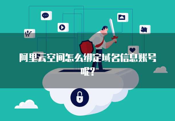 阿里云空间怎么绑定域名信息账号呢?
