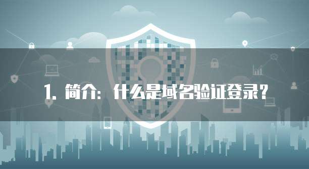 1. 简介:什么是域名验证登录?