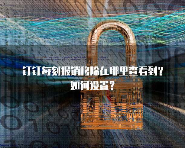 钉钉每刻报销移除在哪里查看到?如何设置?