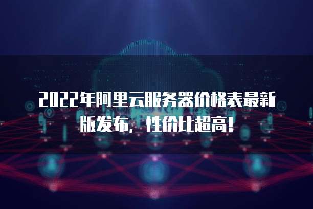 2022年阿里云服务器价格表最新版发布,性价比超高!