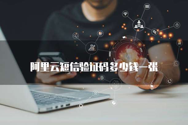 阿里云短信验证码多少钱一张
