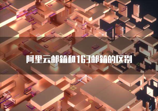 阿里云邮箱和163邮箱的区别
