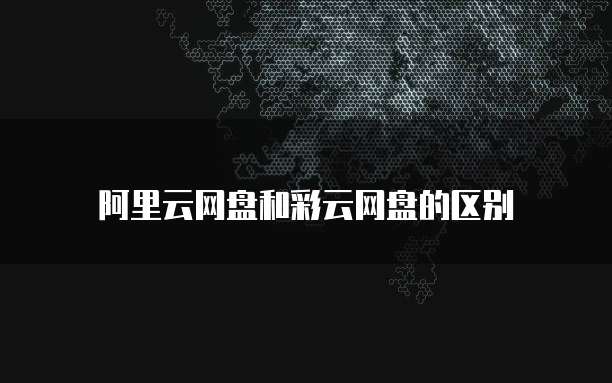 阿里云网盘和彩云网盘的区别