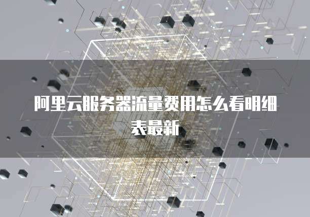 阿里云服务器流量费用怎么看明细表最新