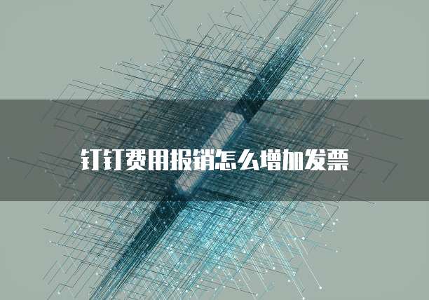 钉钉费用报销怎么增加发票