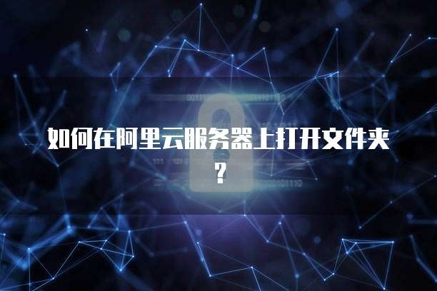 如何在阿里云服务器上打开文件夹?