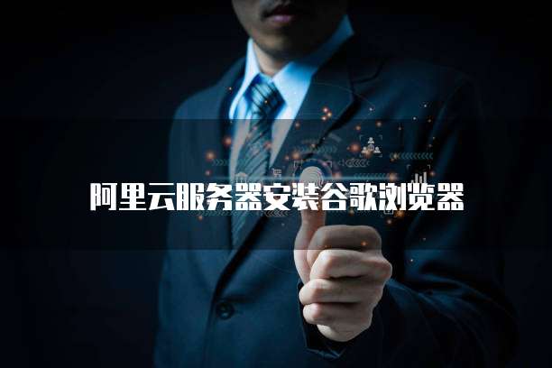阿里云服务器安装谷歌浏览器