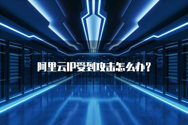 阿里云IP受到攻击怎么办?