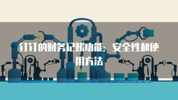 钉钉的财务记账功能:安全性和使用方法