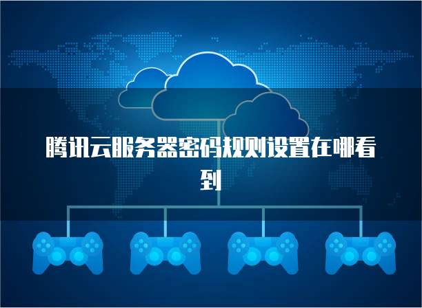 腾讯云服务器密码规则设置在哪看到