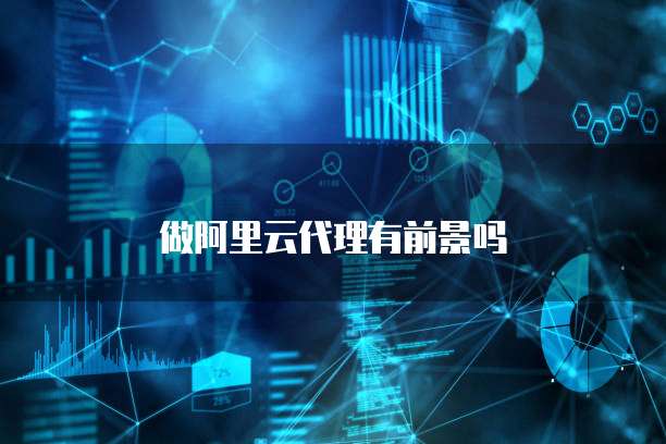 做阿里云代理有前景吗