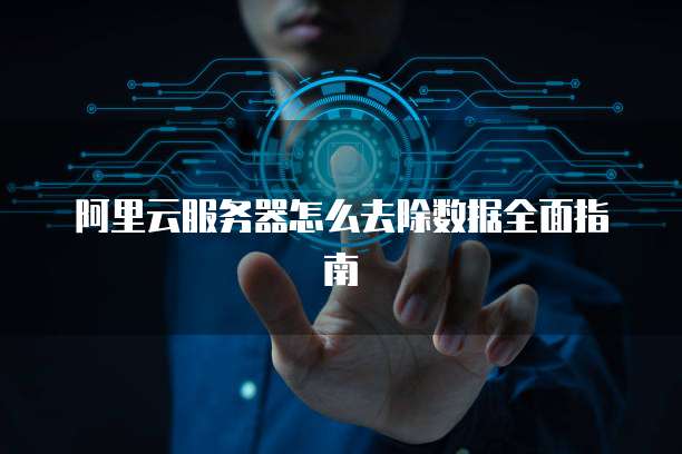 阿里云服务器怎么去除数据全面指南
