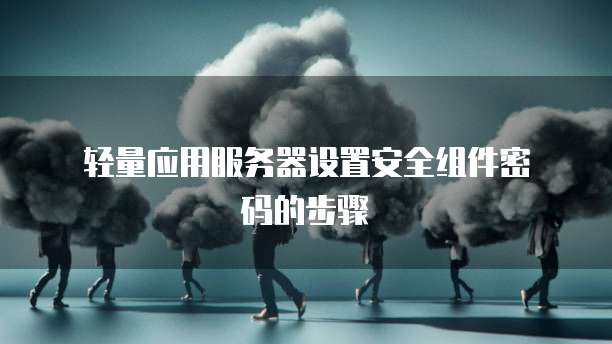  轻量应用服务器设置安全组件密码的步骤