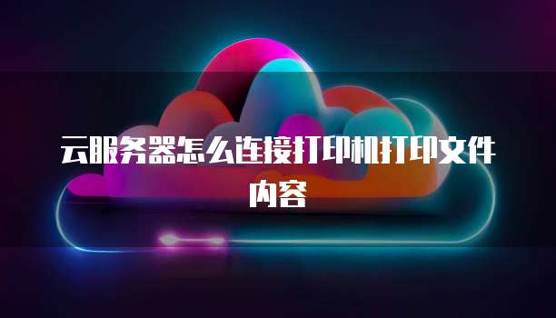 云服务器怎么连接打印机打印文件内容