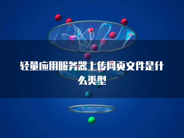 轻量应用服务器上传网页文件是什么类型