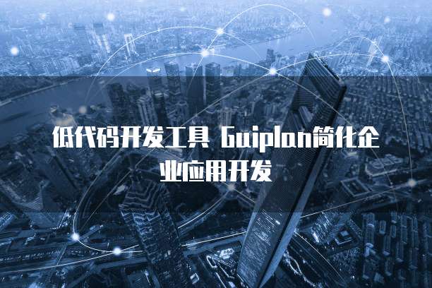 低代码开发工具 Guiplan简化企业应用开发