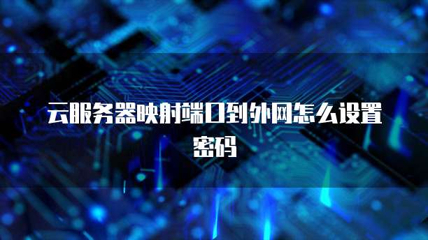 云服务器映射端口到外网怎么设置密码