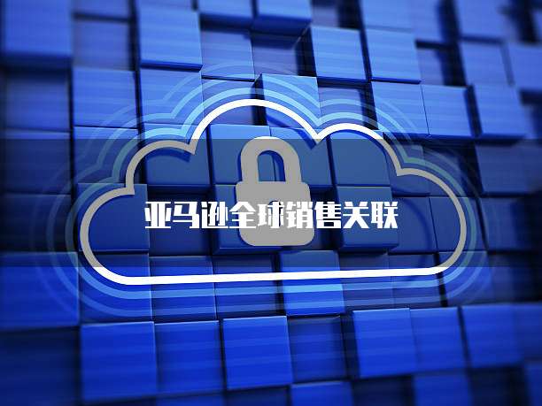 亚马逊全球销售关联