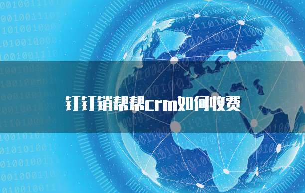 钉钉销帮帮crm如何收费