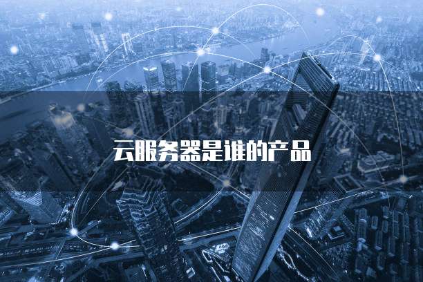 云服务器是谁的产品