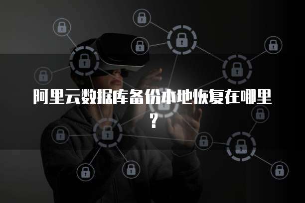 阿里云数据库备份本地恢复在哪里？