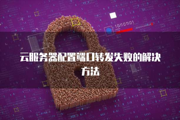 云服务器配置端口转发失败的解决方法