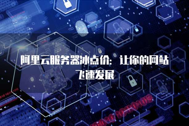 阿里云服务器冰点价：让你的网站飞速发展