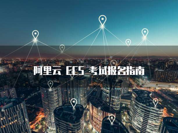 阿里云 ECS 考试报名指南