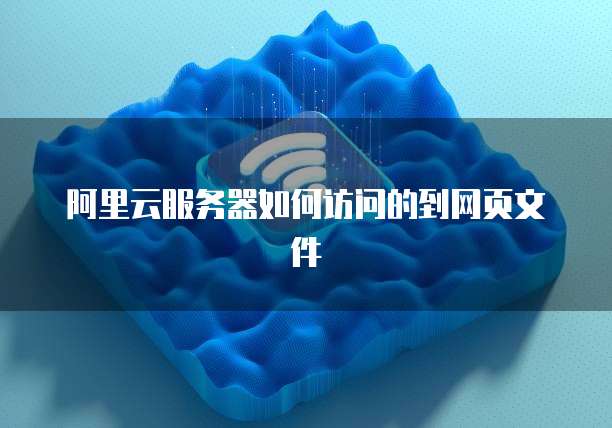 阿里云服务器如何访问的到网页文件