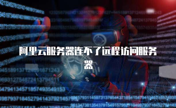 阿里云服务器连不了远程访问服务器