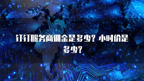 钉钉服务商佣金是多少？小时价是多少？