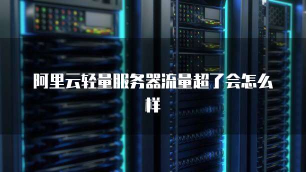 阿里云轻量服务器流量超了会怎么样
