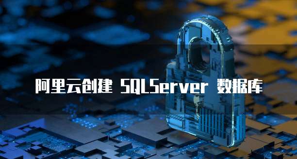 阿里云创建 SQLServer 数据库
