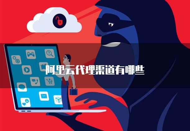 阿里云代理渠道有哪些