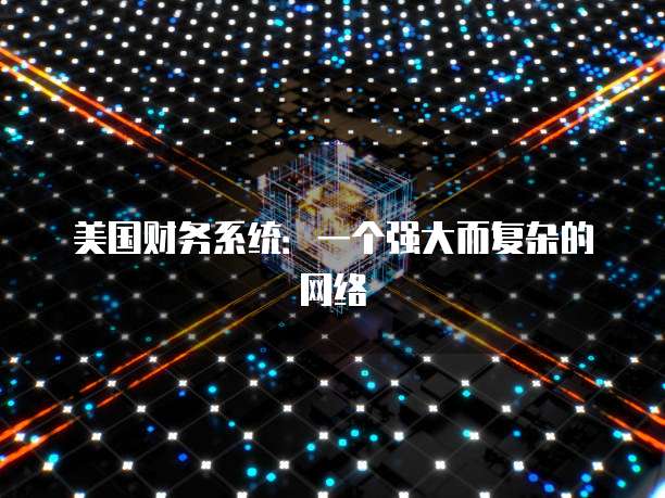 美国财务系统：一个强大而复杂的网络