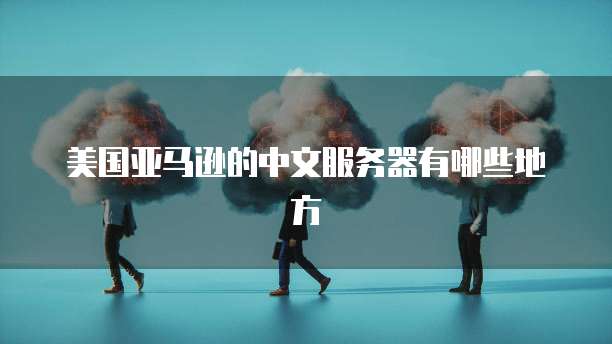 美国亚马逊的中文服务器有哪些地方