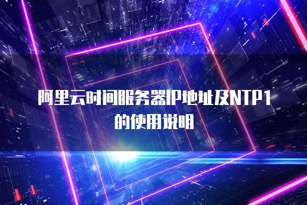 阿里云时间服务器IP地址及NTP1的使用说明