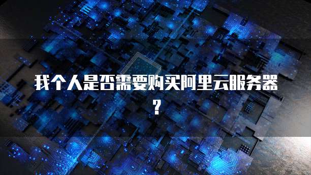 我个人是否需要购买阿里云服务器？