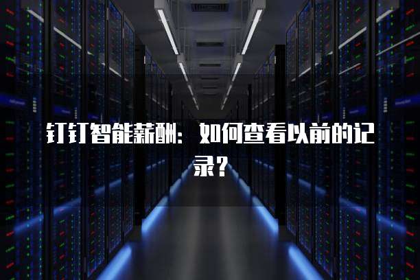钉钉智能薪酬：如何查看以前的记录？