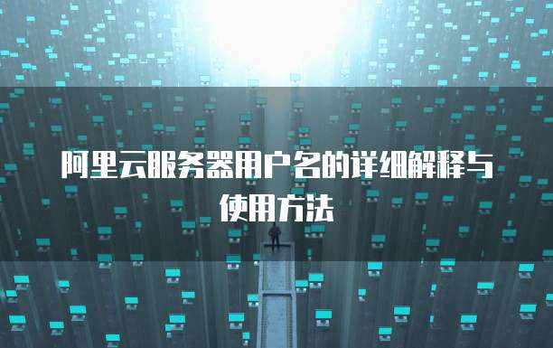 阿里云服务器用户名的详细解释与使用方法